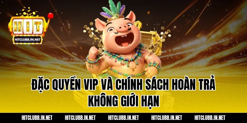 Đặc quyền VIP và chính sách hoàn trả không giới hạn