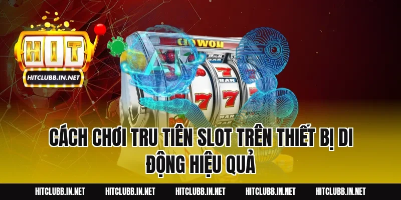 Cách Chơi Tru Tiên Slot Trên Thiết Bị Di Động Hiệu Quả